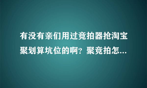 有没有亲们用过竞拍器抢淘宝聚划算坑位的啊？聚竞拍怎么样啊。。