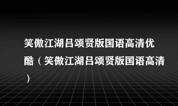 笑傲江湖吕颂贤版国语高清优酷（笑傲江湖吕颂贤版国语高清）