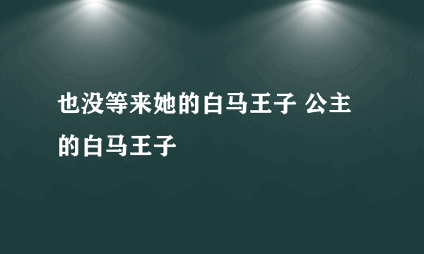 也没等来她的白马王子 公主的白马王子