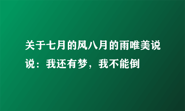 关于七月的风八月的雨唯美说说：我还有梦，我不能倒