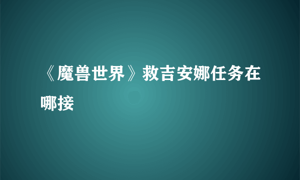 《魔兽世界》救吉安娜任务在哪接