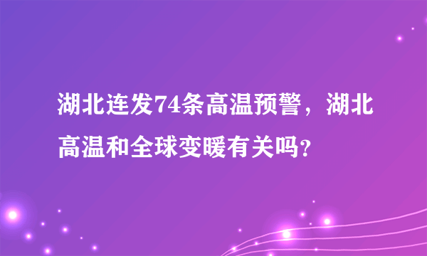 湖北连发74条高温预警，湖北高温和全球变暖有关吗？