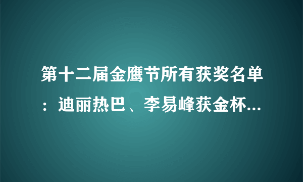 第十二届金鹰节所有获奖名单：迪丽热巴、李易峰获金杯水晶杯双奖