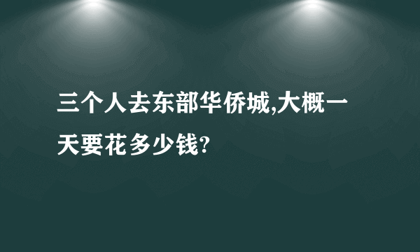 三个人去东部华侨城,大概一天要花多少钱?