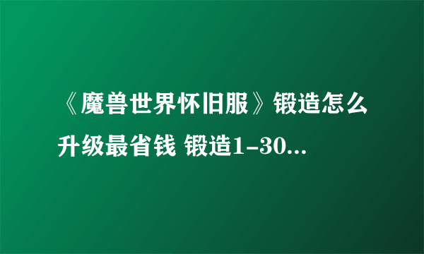 《魔兽世界怀旧服》锻造怎么升级最省钱 锻造1-300最省钱升级方法攻略