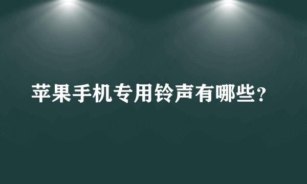 苹果手机专用铃声有哪些？