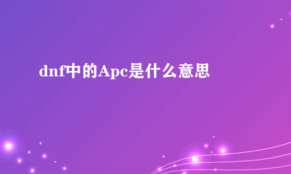 dnf中的Apc是什么意思