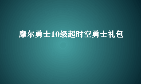 摩尔勇士10级超时空勇士礼包