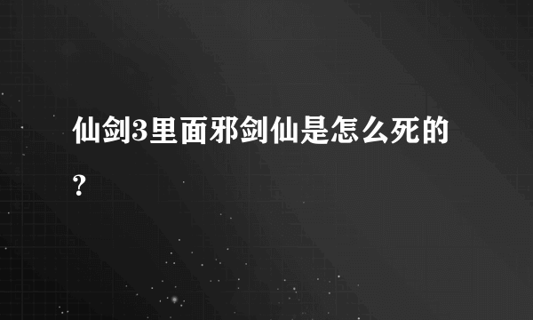 仙剑3里面邪剑仙是怎么死的？