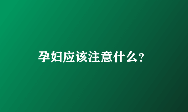 孕妇应该注意什么？