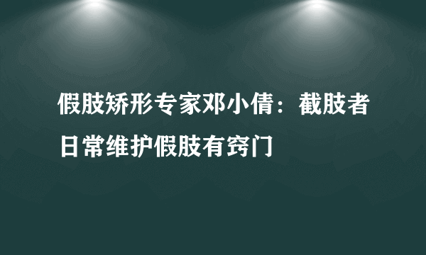 假肢矫形专家邓小倩：截肢者日常维护假肢有窍门