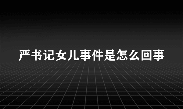 严书记女儿事件是怎么回事