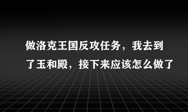 做洛克王国反攻任务，我去到了玉和殿，接下来应该怎么做了