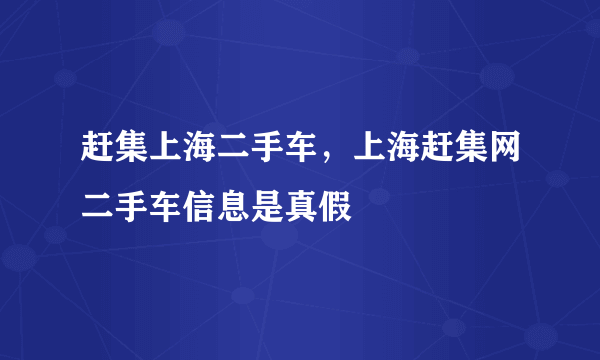 赶集上海二手车，上海赶集网二手车信息是真假