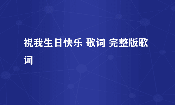 祝我生日快乐 歌词 完整版歌词