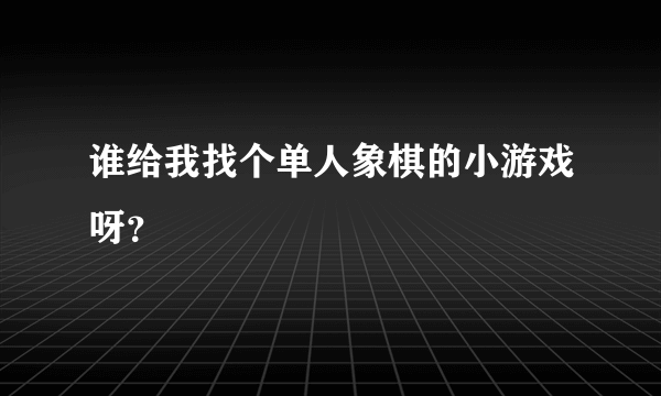 谁给我找个单人象棋的小游戏呀？