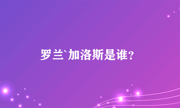 罗兰`加洛斯是谁？