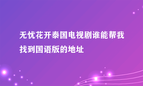 无忧花开泰国电视剧谁能帮我找到国语版的地址