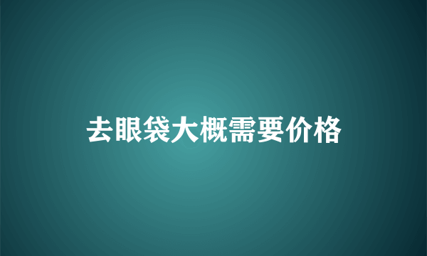 去眼袋大概需要价格