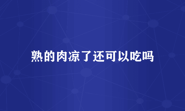 熟的肉凉了还可以吃吗