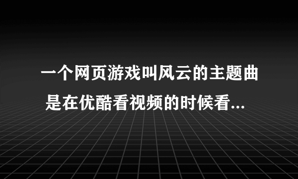 一个网页游戏叫风云的主题曲 是在优酷看视频的时候看到的广告 是一首粤语歌曲