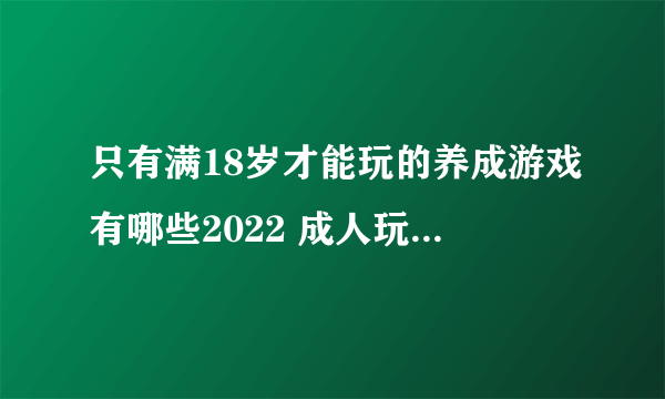 只有满18岁才能玩的养成游戏有哪些2022 成人玩的养成手游推荐