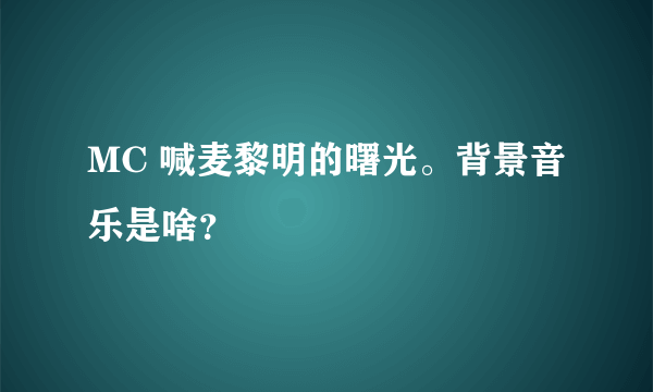 MC 喊麦黎明的曙光。背景音乐是啥？