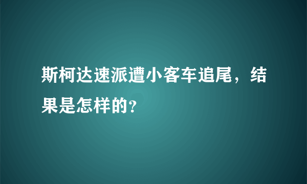 斯柯达速派遭小客车追尾，结果是怎样的？