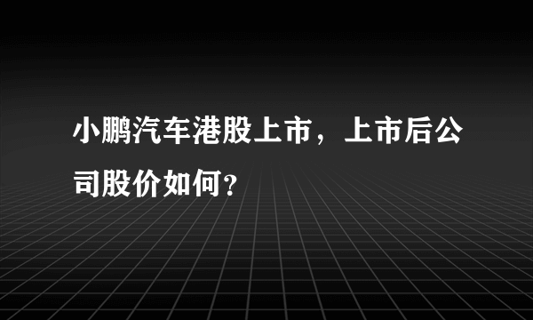 小鹏汽车港股上市，上市后公司股价如何？