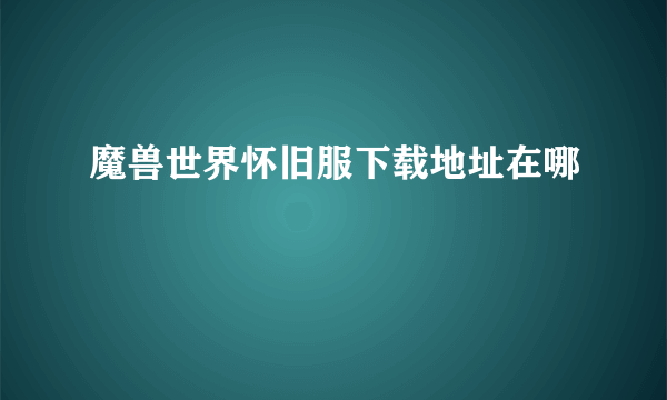 魔兽世界怀旧服下载地址在哪