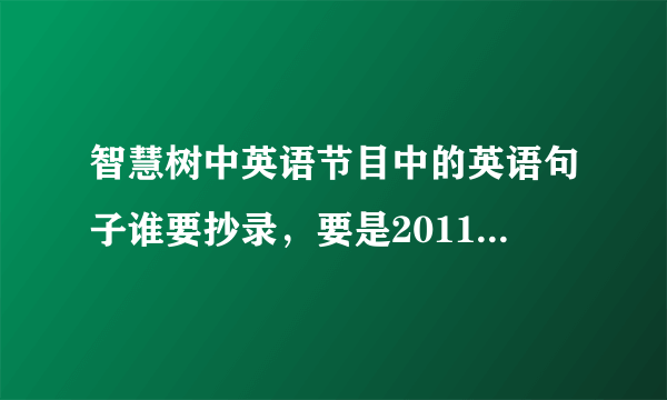 智慧树中英语节目中的英语句子谁要抄录，要是2011年1月底和2月初的