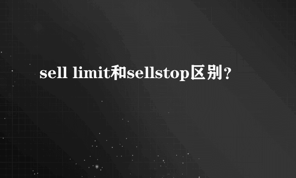 sell limit和sellstop区别？