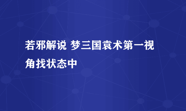 若邪解说 梦三国袁术第一视角找状态中