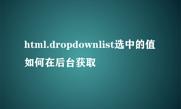 html.dropdownlist选中的值如何在后台获取