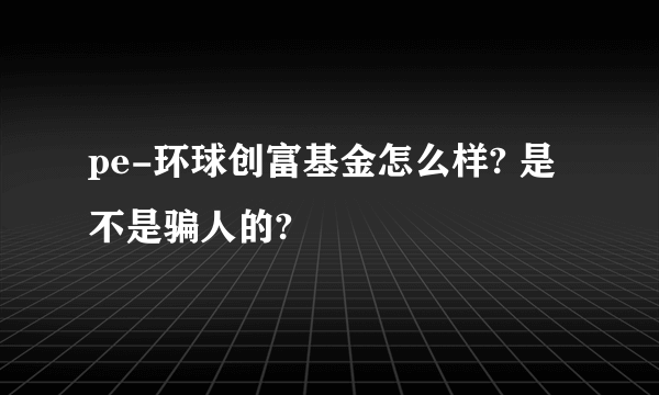 pe-环球创富基金怎么样? 是不是骗人的?