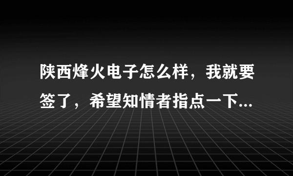 陕西烽火电子怎么样，我就要签了，希望知情者指点一下，拜托拜托