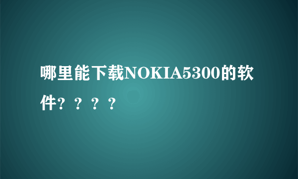 哪里能下载NOKIA5300的软件？？？？