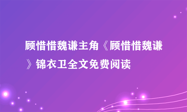 顾惜惜魏谦主角《顾惜惜魏谦》锦衣卫全文免费阅读