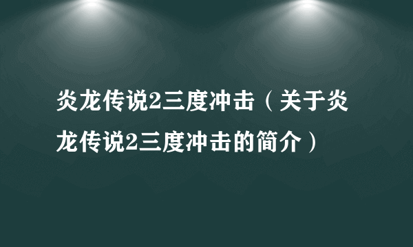 炎龙传说2三度冲击（关于炎龙传说2三度冲击的简介）