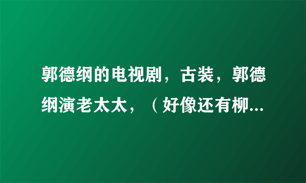 郭德纲的电视剧，古装，郭德纲演老太太，（好像还有柳岩？）记不清了求名字？