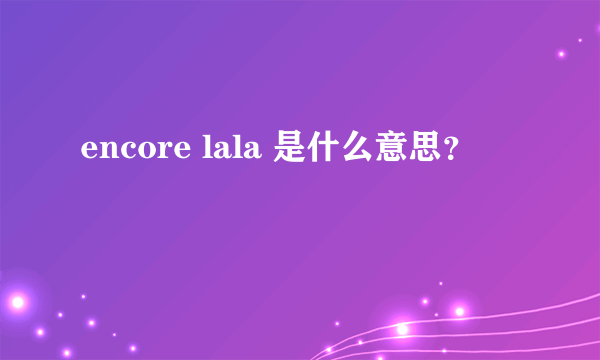 encore lala 是什么意思？