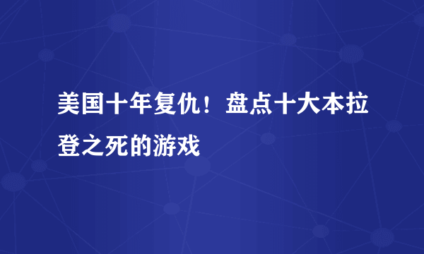 美国十年复仇！盘点十大本拉登之死的游戏