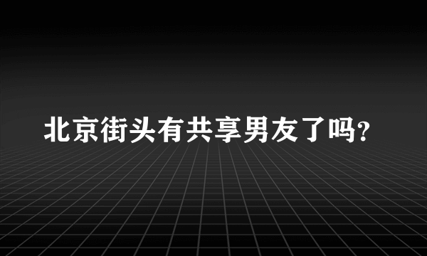 北京街头有共享男友了吗？