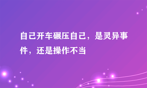 自己开车碾压自己，是灵异事件，还是操作不当