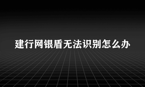 建行网银盾无法识别怎么办