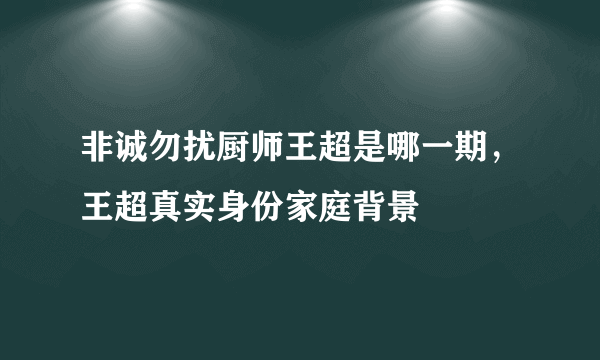 非诚勿扰厨师王超是哪一期，王超真实身份家庭背景