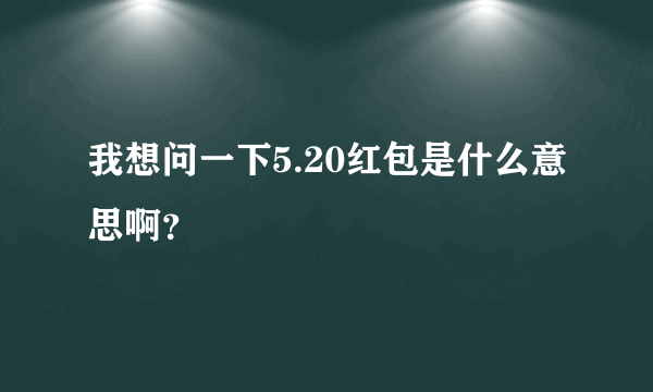 我想问一下5.20红包是什么意思啊？