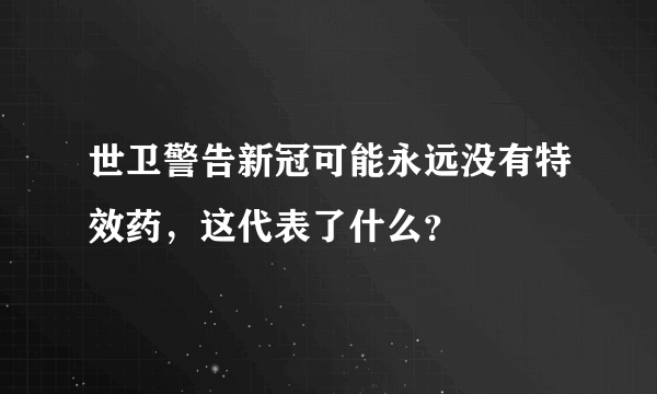 世卫警告新冠可能永远没有特效药，这代表了什么？