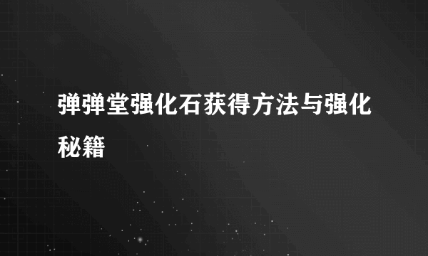 弹弹堂强化石获得方法与强化秘籍