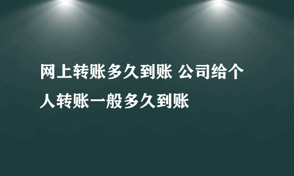 网上转账多久到账 公司给个人转账一般多久到账